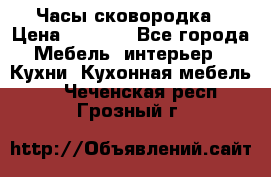 Часы-сковородка › Цена ­ 2 500 - Все города Мебель, интерьер » Кухни. Кухонная мебель   . Чеченская респ.,Грозный г.